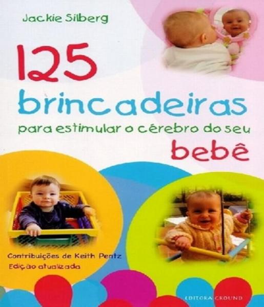 125 Brincadeiras para Estimular o Cerebro do Seu Bebe - 03 Ed - Ground