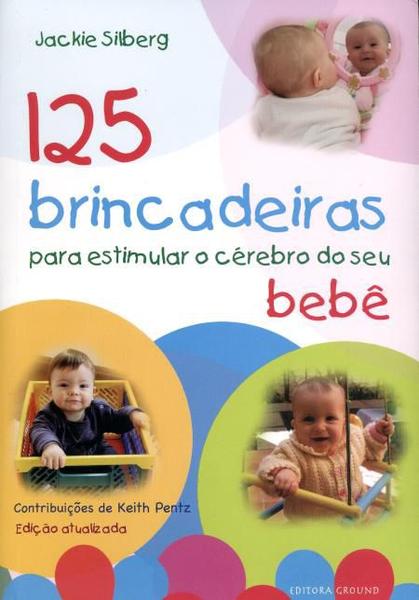 125 Brincadeiras para Estimular o Cérebro do Seu Bebê - 3ª Ed. 2014 - Ground