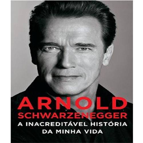 Arnold Schwarzenegger - a Inacreditavel Historia da Minha Vida