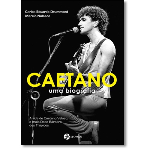 Caetano: Uma Biografia - A Vida De Caetano Veloso, O Mais Doce Bárbaro Dos Trópicos
