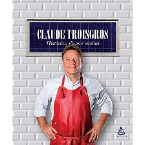 Claude Troisgros: Historias, Dicas e Receitas