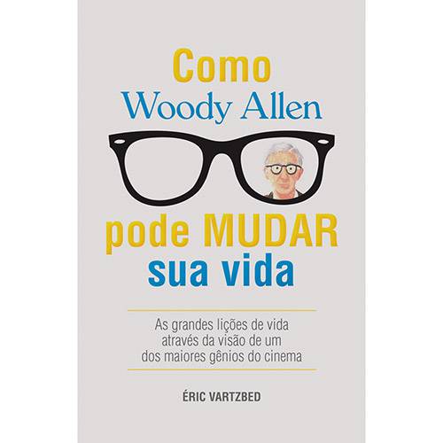 Tudo sobre 'Como Woody Allen Pode Mudar Sua Vida: as Grandes Lições da Vida Através da Visão de um dos Maiores Gênios do Cinema'