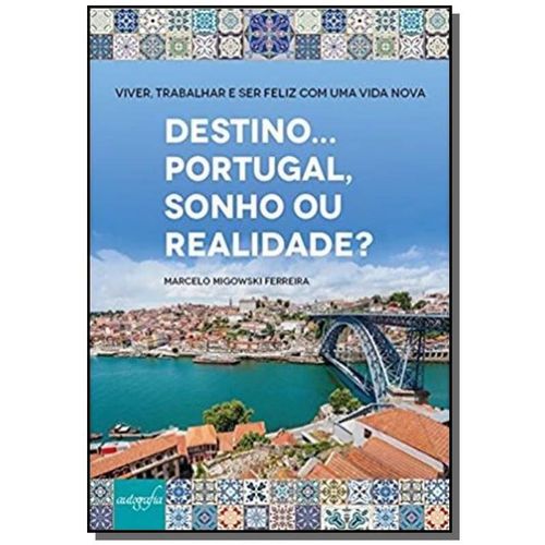 Destino. Portugal, Sonho ou Realidade?: Viver, Trabalhar e Ser Feliz com uma Vida Nova