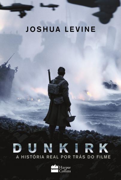 Dunkirk - a História Real por Trás do Filme - Harper Collins Br