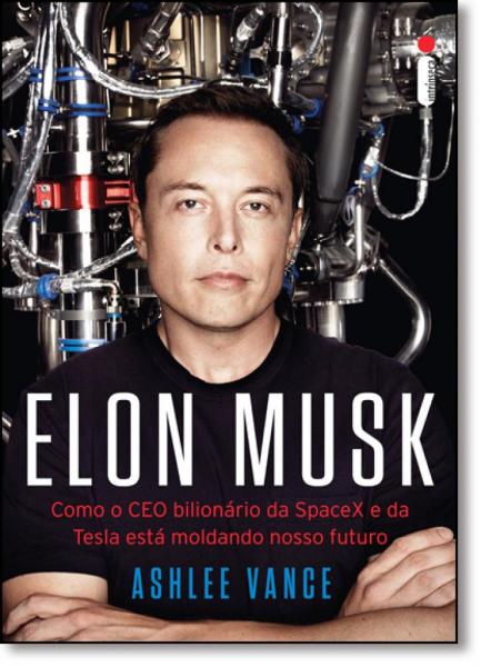 Elon Musk: Como o Ceo Bilionário da Spacex e da Tesla Está Moldando Nosso Futuro - Intrinseca