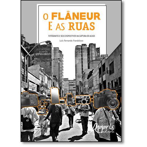 Tudo sobre 'Flâneur e as Ruas, O: Fotógrafos e Seus Dispositivos na Captura do Acaso'