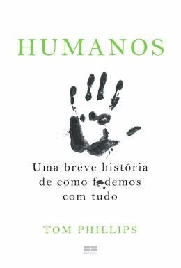 Humanos - uma Breve Historia de Como F.demos com Tudo - Phillips, Tom...