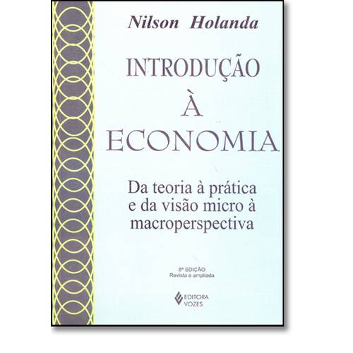 Introdução Á Economia: da Teoria Á Prática e da Visão Micro Á Macroperspectiva