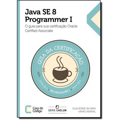 Java se 8 Programmer 1: o Guia para Sua Certificação Oracle Certified