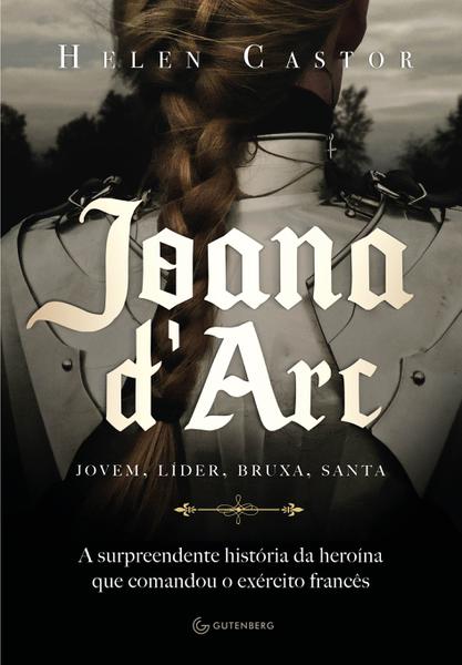 Joana D'arc - a Surpreendente História da Heroína que Comandou o Exército Francês - Gutenberg