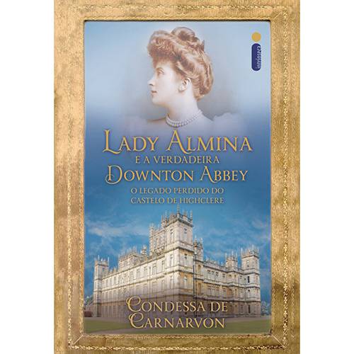 Tudo sobre 'Lady Almina e a Verdadeira Downton Abbey: o Legado Perdido do Castelo de Highclere'