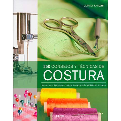 Livro - 250 Consejos Y Técnicas de Costura: Confección, Decoración, Tapicería, Patchwork, Bordados Y Arreglos