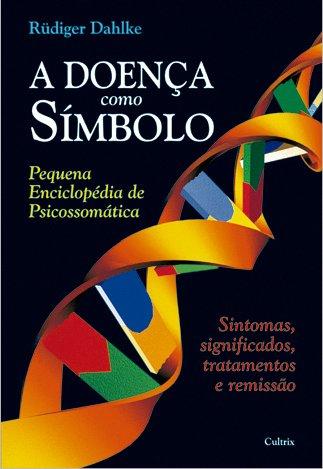 Livro - a Doença Como Símbolo - Pequena Enciclopédia de Psicossomática - Sintomas, Significados, Tratamentos e Remissão
