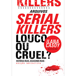 Livro - Arquivos Serial Killers: Louco ou Cruel? - Histórias Reais, Assassinos Reais - Edição Definitiva