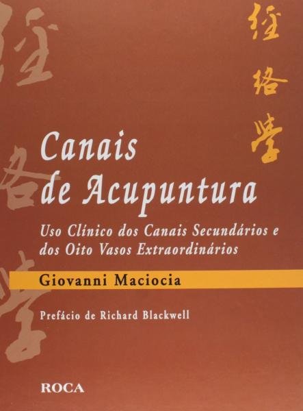 Livro - Canais de Acupuntura: Uso Clínico dos Canais Secundários e Oito Vasos Extraordinários - Maciocia - Roca