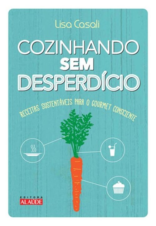 Livro - Cozinhando Sem Desperdício - Receitas Sustentáveis para o Gourmet Consciente