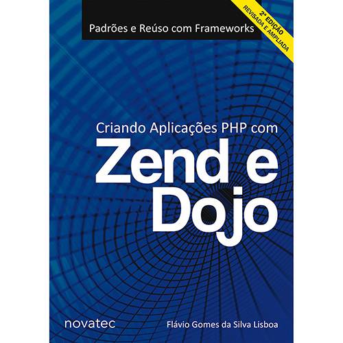 Tudo sobre 'Livro - Criando Aplicações PHP com Zend e Dojo: Padrões e Reuso com Frameworks - Edição Revisada e Ampliada'