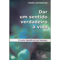 Tudo sobre 'Livro - Dar um Sentido Verdadeiro à Vida - o Maior Desafio do Ser Humano'