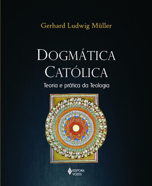 Dogmatica Catolica - Teoria e Pratica da Teologia - Vozes