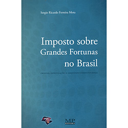 Tudo sobre 'Livro - Imposto Sobre Grandes Fortunas no Brasil - Origens, Especulações e Arquétipo Constitucional'