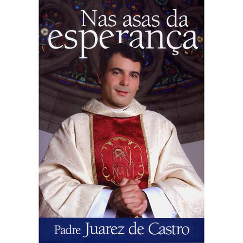 Tudo sobre 'Livro - Nas Asas da Esperança - Padre Juarez de Castro'