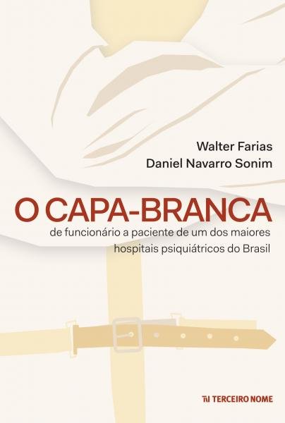 Capa-Branca, o - de Funcionario a Paciente de um dos Maiores Hospitais Psiquiatricos do Brasil - Terceiro Nome