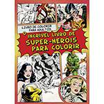 Livro para Colorir - o Incrível Livro de Super-Herois para Colorir