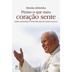 Livro - Penso o que Meu Coração Sente: Obra Literária e Pontificado de João Paulo II