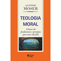 Livro - Teologia Moral: a Busca dos Fundamentos e Princípios para uma Vida Feliz