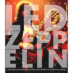 Livro - Whole Lotta Led Zeppelin - a História Ilustrada da Banda Mais Pesada de Todos os Tempos