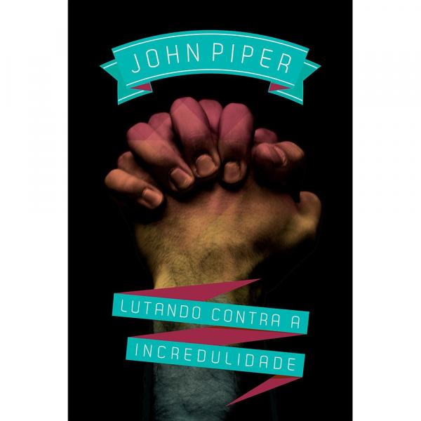 Lutando Contra a Incredulidade - John Piper - 9788581321806