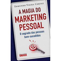 Magia do Marketing Pessoal, A: o Segredo das Pessoas Bem-sucedidas