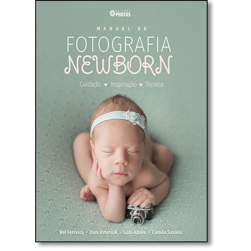 Manual da Fotografia Newborn: Cuidado, Inspiração, Técnica