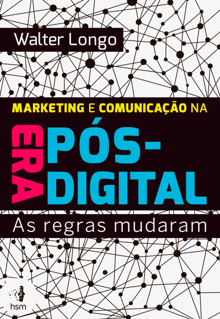 Marketing e Comunicação da Era Pós-Digital - as Regras Mudaram - Longo...
