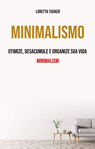 Minimalismo: Otimize, Desacumule e Organize Sua Vida