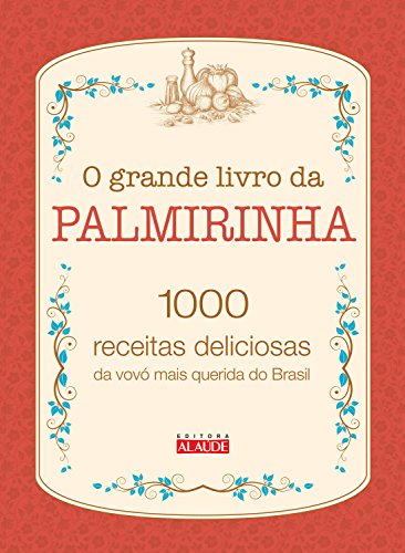 O Grande Livro da Palmirinha: 1000 Receitas Deliciosas da Vovó Mais Querida do Brasil