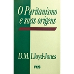 O Puritanismo e Suas Origens - D. M. Lloyd-Jones