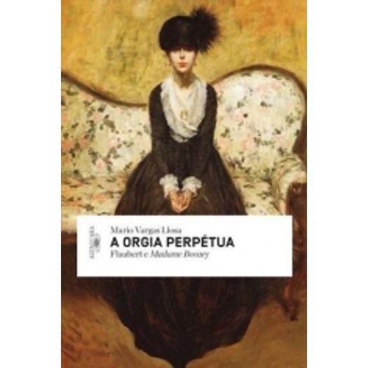 Orgia Perpetua, a - Flaubert e Madame Bovary - Alfaguara