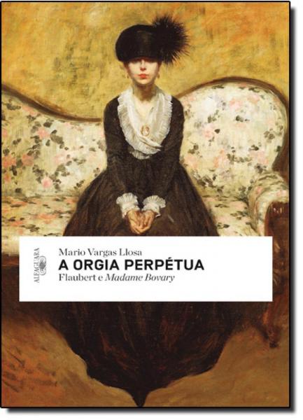 Orgia Perpétua, A: Flaubert e Madame Bovary - Alfaguara