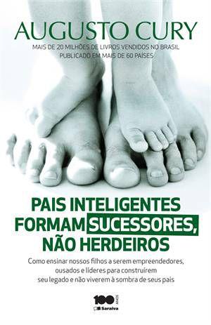 Pais Inteligentes Formam Sucessores, não Herdeiros - Augusto Cury - Saraiva