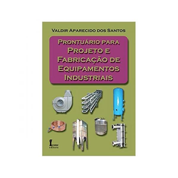 Prontuario para Projeto e Fabricacao de Equipamentos Industriais - 1ª Ed. - Icone