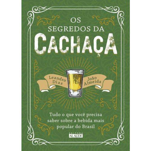Segredos da Cachaça, os - Tudo o que Você Precisa Saber Sobre a Bebida Mais Popular do Brasil