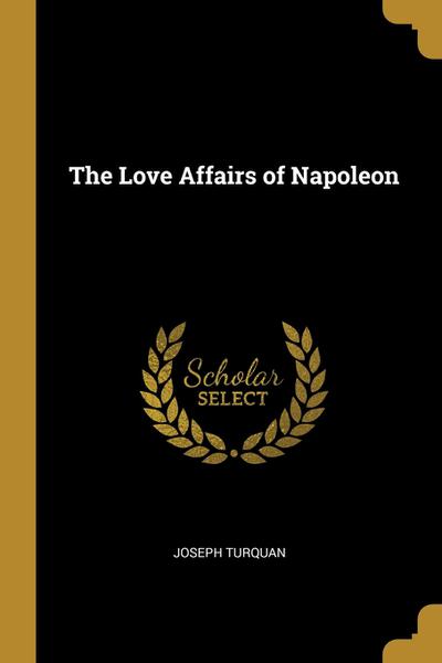 The Love Affairs Of Napoleon - Wentworth Press