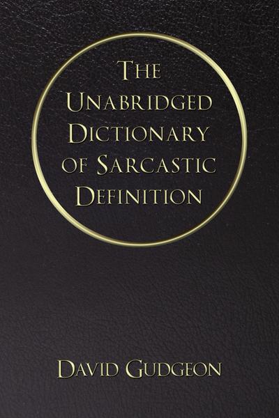 The Unabridged Dictionary Of Sarcastic Definition - Iuniverse