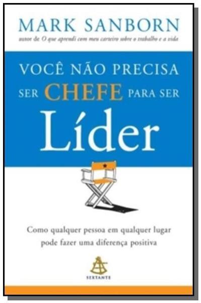 Voce Nao Precisa Ser Chefe para Ser Lider - Sextante