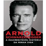 Arnold Schwarzenegger - a Inacreditavel Historia da Minha Vida