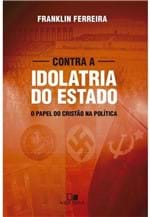 Ficha técnica e caractérísticas do produto Contra a Idolatria do Estado | Franklin Ferreira