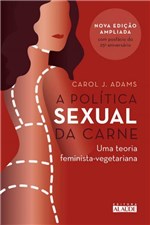 Ficha técnica e caractérísticas do produto Livro - a Política Sexual da Carne - uma Teoria Crítica Feminista-vegetariana