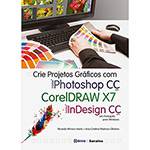 Livro - Crie Projetos Gráficos com Photoshop CC, Coreldraw X7 e Indesign CC: em Portugues para Windows