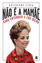 Ficha técnica e caractérísticas do produto Livro - não é a Mamãe: para Entender a Era Dilma - para Entender a Era Dilma